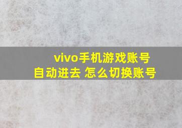 vivo手机游戏账号自动进去 怎么切换账号